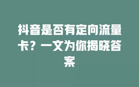 抖音是否有定向流量卡？一文为你揭晓答案