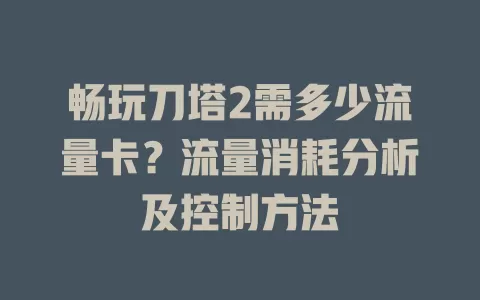 畅玩刀塔2需多少流量卡？流量消耗分析及控制方法