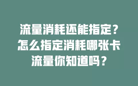 流量消耗还能指定？怎么指定消耗哪张卡流量你知道吗？