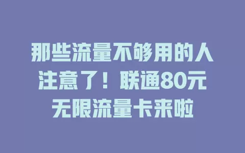 那些流量不够用的人注意了！联通80元无限流量卡来啦