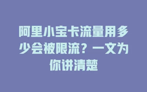 阿里小宝卡流量用多少会被限流？一文为你讲清楚