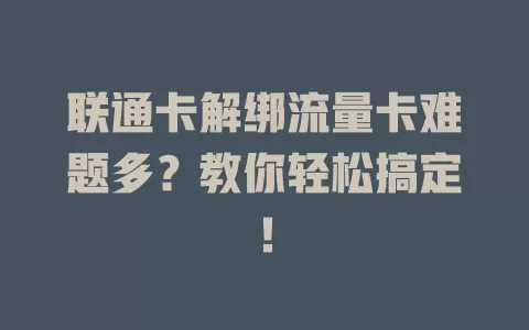 联通卡解绑流量卡难题多？教你轻松搞定！