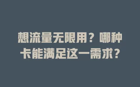 想流量无限用？哪种卡能满足这一需求？