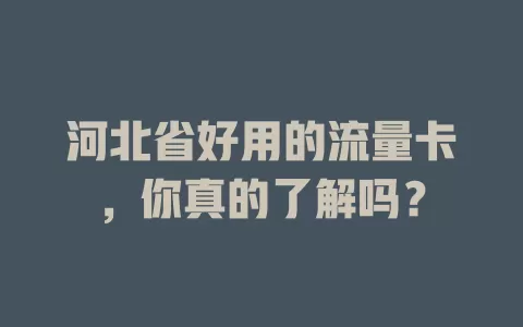 河北省好用的流量卡，你真的了解吗？