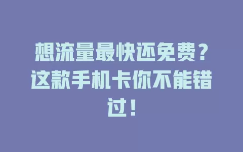 想流量最快还免费？这款手机卡你不能错过！