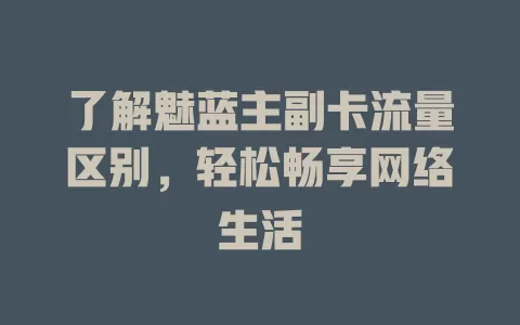 了解魅蓝主副卡流量区别，轻松畅享网络生活
