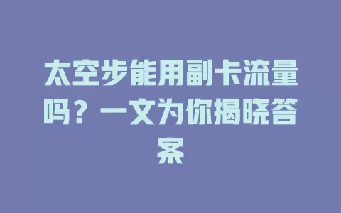 太空步能用副卡流量吗？一文为你揭晓答案