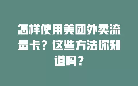 怎样使用美团外卖流量卡？这些方法你知道吗？
