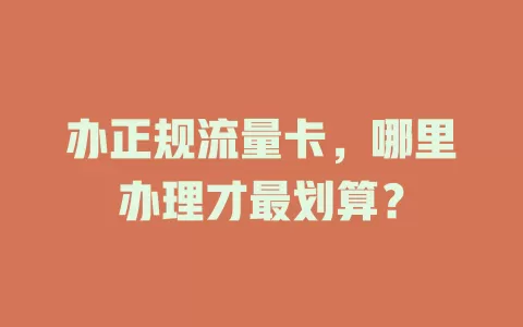 办正规流量卡，哪里办理才最划算？