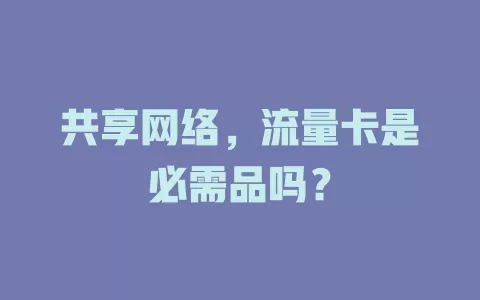 共享网络，流量卡是必需品吗？