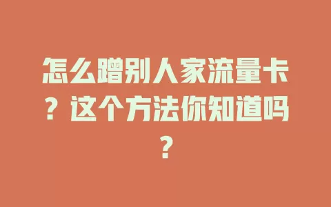 怎么蹭别人家流量卡？这个方法你知道吗？