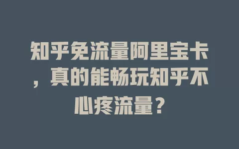 知乎免流量阿里宝卡，真的能畅玩知乎不心疼流量？
