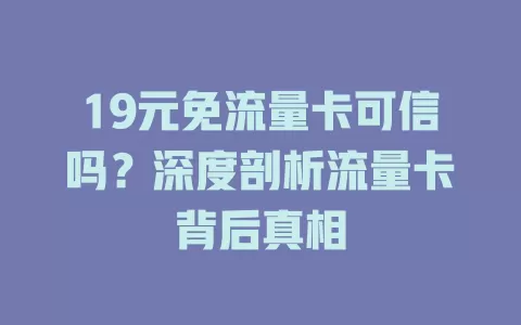 19元免流量卡可信吗？深度剖析流量卡背后真相
