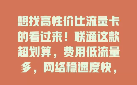 想找高性价比流量卡的看过来！联通这款超划算，费用低流量多，网络稳速度快，服务优覆盖广，是性价比之选