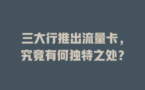 三大行推出流量卡，究竟有何独特之处？