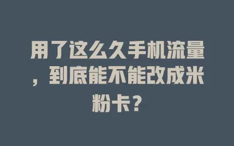 用了这么久手机流量，到底能不能改成米粉卡？