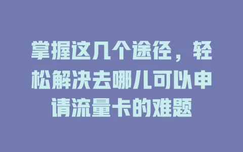 掌握这几个途径，轻松解决去哪儿可以申请流量卡的难题