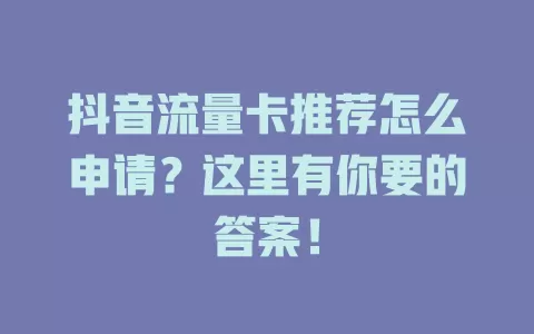 抖音流量卡推荐怎么申请？这里有你要的答案！