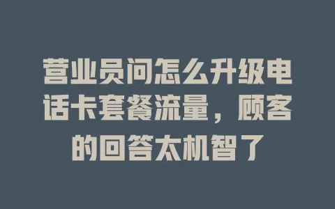 营业员问怎么升级电话卡套餐流量，顾客的回答太机智了