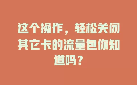 这个操作，轻松关闭其它卡的流量包你知道吗？