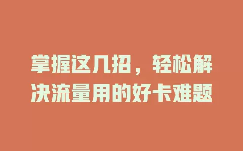 掌握这几招，轻松解决流量用的好卡难题