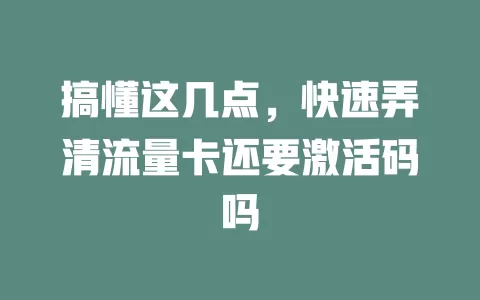 搞懂这几点，快速弄清流量卡还要激活码吗