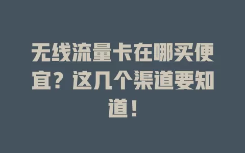 无线流量卡在哪买便宜？这几个渠道要知道！