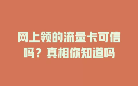 网上领的流量卡可信吗？真相你知道吗