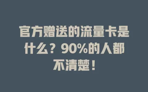 官方赠送的流量卡是什么？90%的人都不清楚！