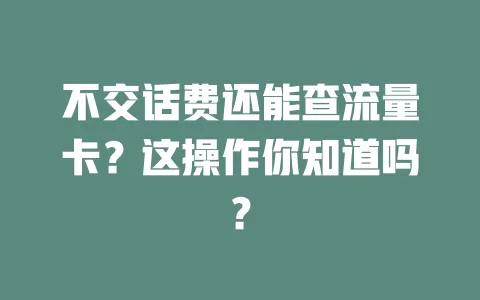 不交话费还能查流量卡？这操作你知道吗？
