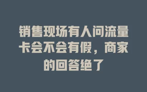 销售现场有人问流量卡会不会有假，商家的回答绝了