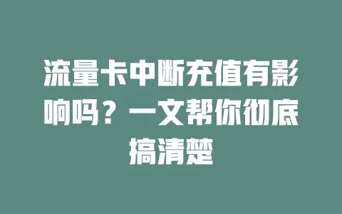 流量卡中断充值有影响吗？一文帮你彻底搞清楚