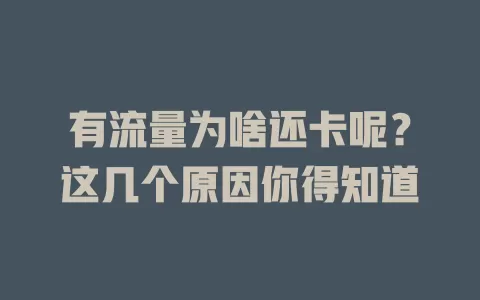 有流量为啥还卡呢？这几个原因你得知道