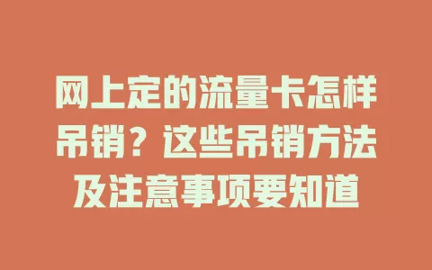 网上定的流量卡怎样吊销？这些吊销方法及注意事项要知道