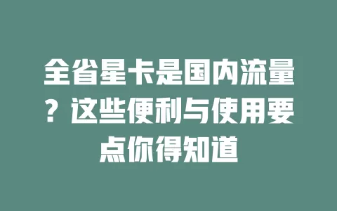 全省星卡是国内流量？这些便利与使用要点你得知道