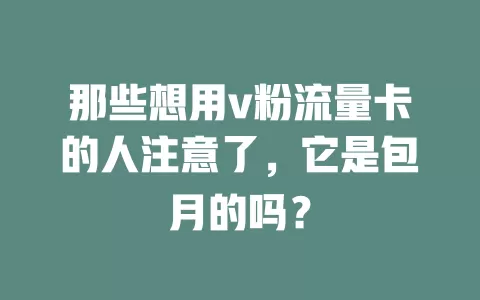 那些想用v粉流量卡的人注意了，它是包月的吗？