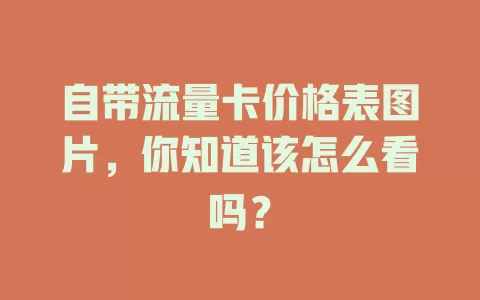 自带流量卡价格表图片，你知道该怎么看吗？