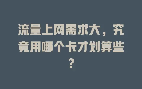 流量上网需求大，究竟用哪个卡才划算些？