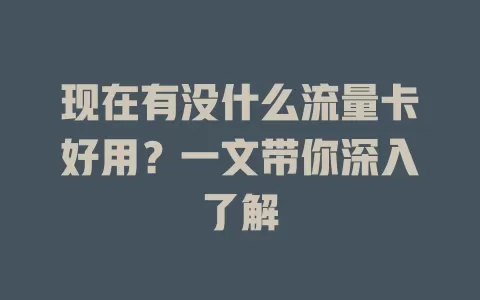 现在有没什么流量卡好用？一文带你深入了解