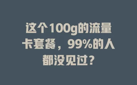 这个100g的流量卡套餐，99%的人都没见过？