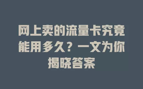 网上卖的流量卡究竟能用多久？一文为你揭晓答案