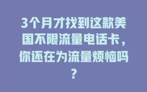 3个月才找到这款美国不限流量电话卡，你还在为流量烦恼吗？