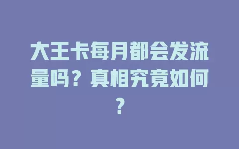 大王卡每月都会发流量吗？真相究竟如何？