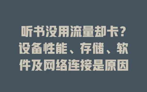 听书没用流量却卡？设备性能、存储、软件及网络连接是原因