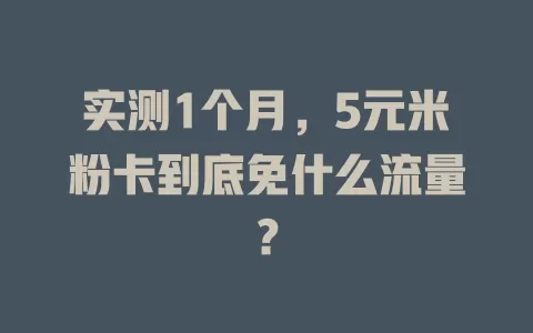 实测1个月，5元米粉卡到底免什么流量？