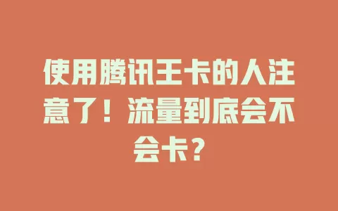 使用腾讯王卡的人注意了！流量到底会不会卡？