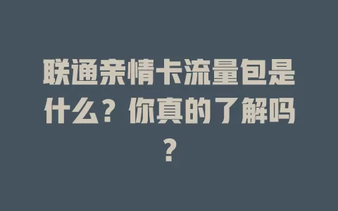 联通亲情卡流量包是什么？你真的了解吗？