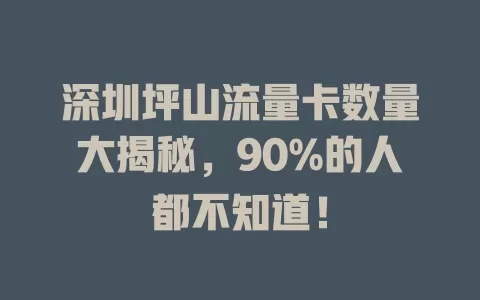 深圳坪山流量卡数量大揭秘，90%的人都不知道！