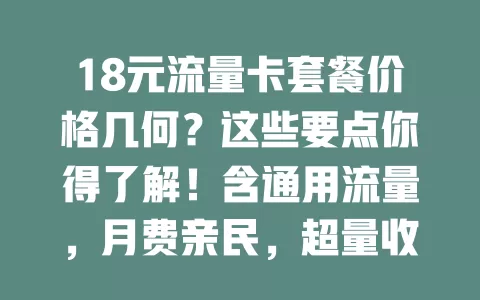 18元流量卡套餐价格几何？这些要点你得了解！含通用流量，月费亲民，超量收费各异，双卡双待可当副卡，选时综合考量需求习惯，控制费用享便利