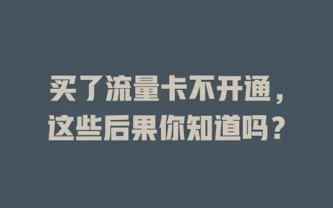 买了流量卡不开通，这些后果你知道吗？